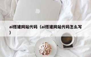 龙岩ai搭建网站代码（ai搭建网站代码怎么写）