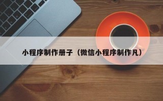 龙岩小程序制作册子（微信小程序制作凡）