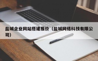 龙岩盐城企业网站搭建报价（盐城网络科技有限公司）