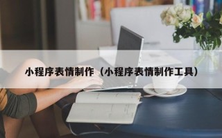 龙岩小程序表情制作（小程序表情制作工具）