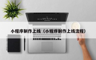 龙岩小程序制作上线（小程序制作上线流程）