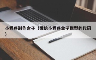 龙岩小程序制作盒子（微信小程序盒子模型的代码）