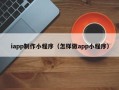 龙岩iapp制作小程序（怎样做app小程序）