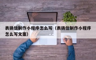 龙岩表扬信制作小程序怎么写（表扬信制作小程序怎么写文案）