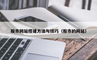 龙岩股市网站搭建方法与技巧（股市的网站）