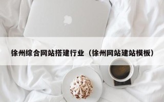 龙岩徐州综合网站搭建行业（徐州网站建站模板）