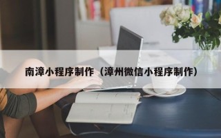 龙岩南漳小程序制作（漳州微信小程序制作）