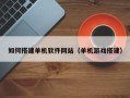 龙岩如何搭建单机软件网站（单机游戏搭建）