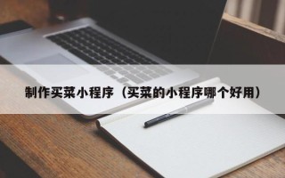 龙岩制作买菜小程序（买菜的小程序哪个好用）