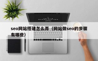 龙岩seo网站搭建怎么弄（网站做seo的步骤有哪些）