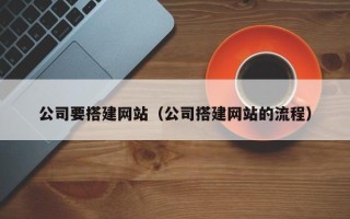 龙岩公司要搭建网站（公司搭建网站的流程）